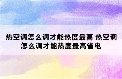 热空调怎么调才能热度最高 热空调怎么调才能热度最高省电